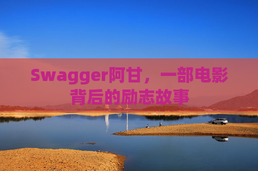 Swagger阿甘，一部电影背后的励志故事
